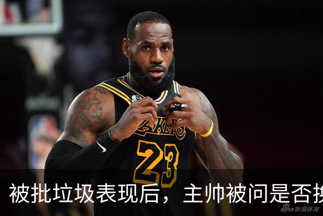 被批"垃圾表现"后，主帅被问是否换四分卫，他只回了一个词